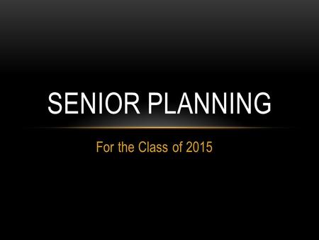 For the Class of 2015 SENIOR PLANNING. OVERVIEW 1. Senior Audit 2. Exploring Options 3. Choosing Colleges 4. Application Process 5. Sending Transcript.