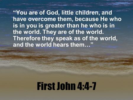 First John 4:4-7 “You are of God, little children, and have overcome them, because He who is in you is greater than he who is in the world. They are of.