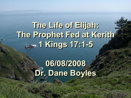 The Life of Elijah: The Prophet Fed at Kerith 1 Kings 17:1-5 06/08/2008 Dr. Dane Boyles.