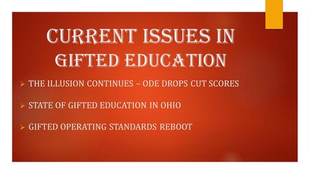 Current Issues in Gifted Education  THE ILLUSION CONTINUES – ODE DROPS CUT SCORES  STATE OF GIFTED EDUCATION IN OHIO  GIFTED OPERATING STANDARDS REBOOT.