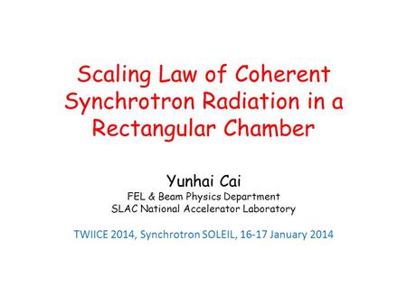 Scaling Law of Coherent Synchrotron Radiation in a Rectangular Chamber Yunhai Cai FEL & Beam Physics Department SLAC National Accelerator Laboratory TWIICE.