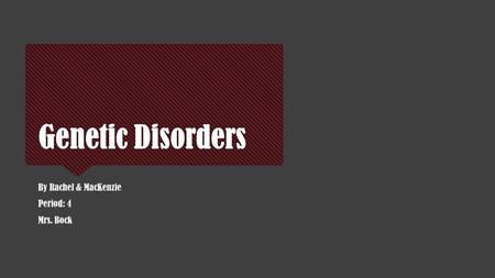 Genetic Disorders By Rachel & MacKenzie Period: 4 Mrs. Bock By Rachel & MacKenzie Period: 4 Mrs. Bock.