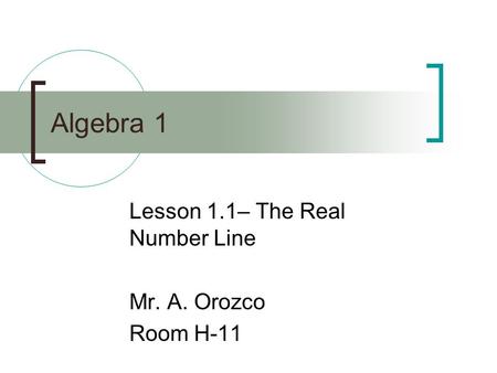 Algebra 1 Lesson 1.1– The Real Number Line Mr. A. Orozco Room H-11.