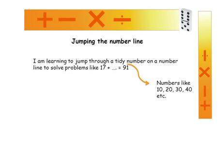 Jumping the number line I am learning to jump through a tidy number on a number line to solve problems like 17 + …. = 91 Numbers like 10, 20, 30, 40 etc.