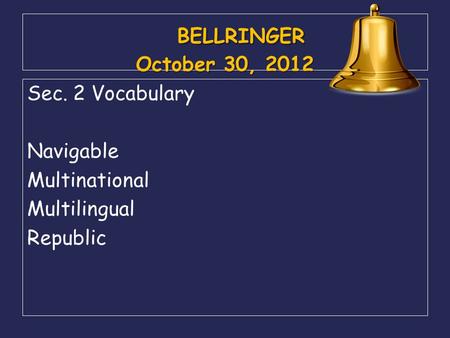 BELLRINGER October 30, 2012 BELLRINGER October 30, 2012 Sec. 2 Vocabulary Navigable Multinational Multilingual Republic.