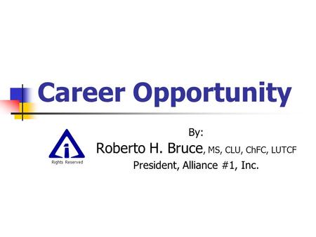 Career Opportunity By: Roberto H. Bruce, MS, CLU, ChFC, LUTCF President, Alliance #1, Inc. Rights Reserved.