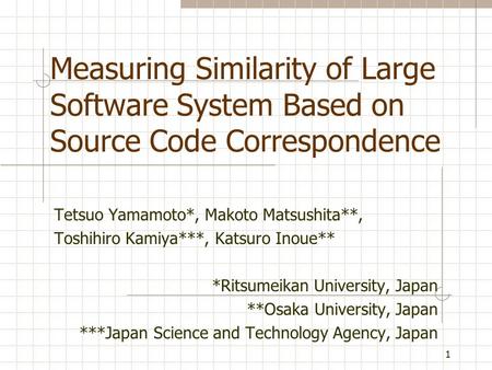 1 Measuring Similarity of Large Software System Based on Source Code Correspondence Tetsuo Yamamoto*, Makoto Matsushita**, Toshihiro Kamiya***, Katsuro.