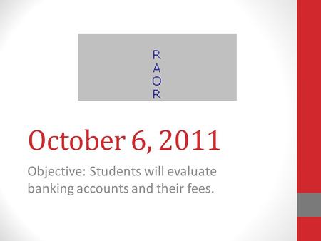 October 6, 2011 Objective: Students will evaluate banking accounts and their fees.