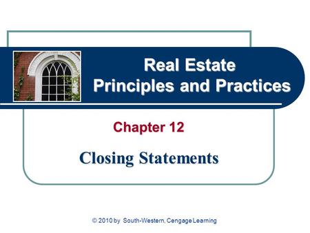 Real Estate Principles and Practices Chapter 12 Closing Statements © 2010 by South-Western, Cengage Learning.