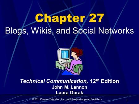 © 2011 Pearson Education, Inc., publishing as Longman Publishers. 1 Chapter 27 Blogs, Wikis, and Social Networks Technical Communication, 12 th Edition.