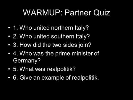 WARMUP: Partner Quiz 1. Who united northern Italy? 2. Who united southern Italy? 3. How did the two sides join? 4. Who was the prime minister of Germany?