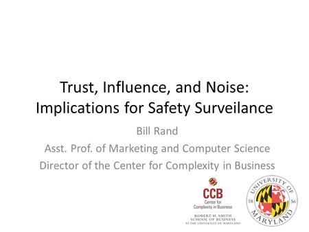 Trust, Influence, and Noise: Implications for Safety Surveilance Bill Rand Asst. Prof. of Marketing and Computer Science Director of the Center for Complexity.