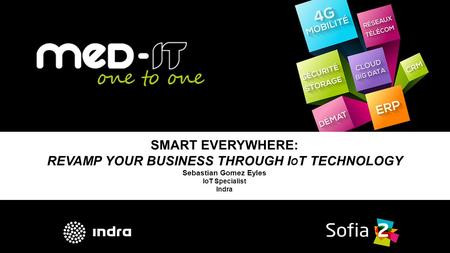 SMART EVERYWHERE: REVAMP YOUR BUSINESS THROUGH I O T TECHNOLOGY Sebastian Gomez Eyles IoT Specialist Indra.