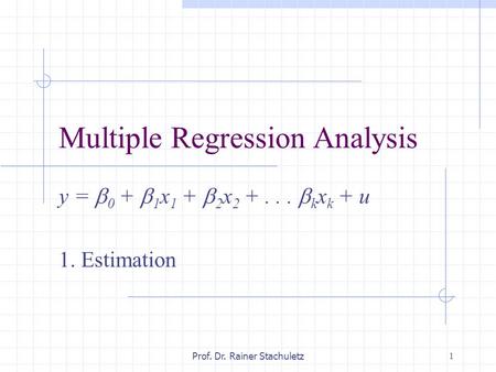 1 Prof. Dr. Rainer Stachuletz Multiple Regression Analysis y =  0 +  1 x 1 +  2 x 2 +...  k x k + u 1. Estimation.