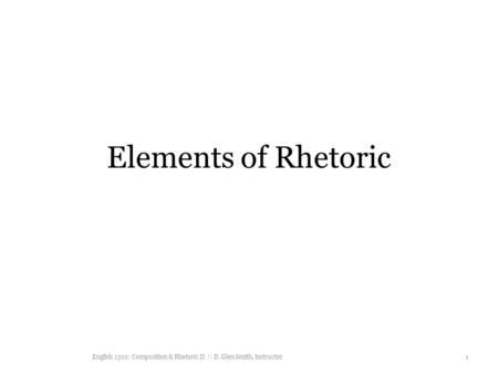 Elements of Rhetoric English 1302: Composition & Rhetoric II || D. Glen Smith, instructor 1.