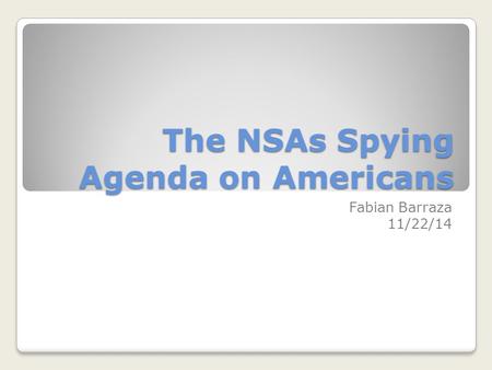 The NSAs Spying Agenda on Americans Fabian Barraza 11/22/14.