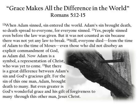 “Grace Makes All the Difference in the World” Romans 5:12-15 12 When Adam sinned, sin entered the world. Adam’s sin brought death, so death spread to everyone,