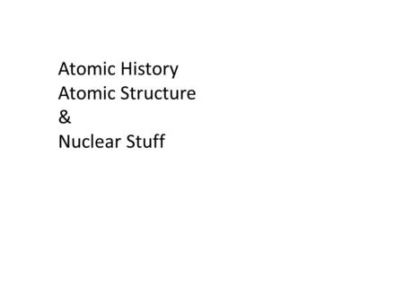 Atomic History Atomic Structure & Nuclear Stuff. Who did what when: Democritus Dalton Thomson Millikan Rutherford Chadwick.