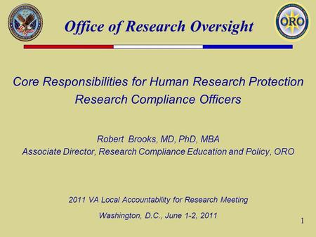 Office of Research Oversight 1 Core Responsibilities for Human Research Protection Research Compliance Officers Robert Brooks, MD, PhD, MBA Associate Director,