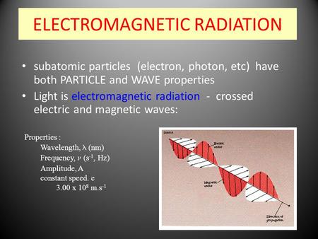 ELECTROMAGNETIC RADIATION subatomic particles (electron, photon, etc) have both PARTICLE and WAVE properties Light is electromagnetic radiation - crossed.