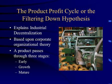 The Product Profit Cycle or the Filtering Down Hypothesis Explains Industrial Decentralization Based upon corporate organizational theory A product passes.