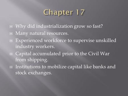  Why did industrialization grow so fast?  Many natural resources.  Experienced workforce to supervise unskilled industry workers.  Capital accumulated.