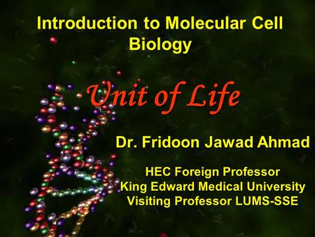 Unit of Life Introduction to Molecular Cell Biology Unit of Life Dr. Fridoon Jawad Ahmad HEC Foreign Professor King Edward Medical University Visiting.