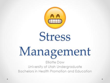 Stress Management Elliotte Dow University of Utah Undergraduate Bachelors in Health Promotion and Education.