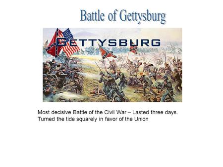 Most decisive Battle of the Civil War – Lasted three days. Turned the tide squarely in favor of the Union.