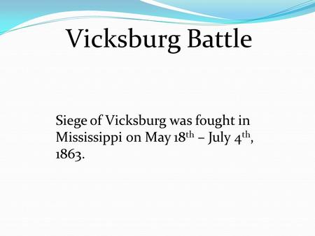 Vicksburg Battle Siege of Vicksburg was fought in Mississippi on May 18th – July 4th, 1863.