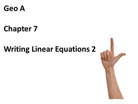 Geo A Chapter 7 Writing Linear Equations 2. 1. Write the point-slope form of the line that passes through the point (-3, -1) and has a slope of 1.