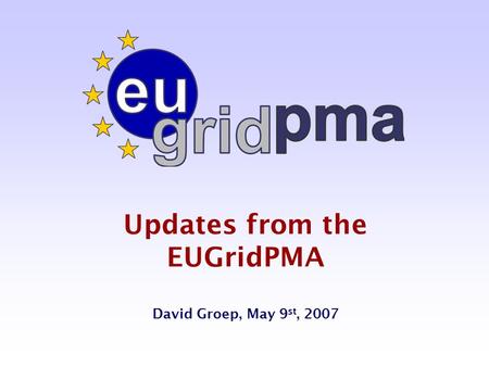 Updates from the EUGridPMA David Groep, May 9 st, 2007.