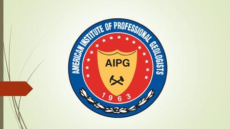 American Institute of Professional Geologists (AIPG)  Advance the geological sciences and the profession of geology  Establish qualifications for professional.