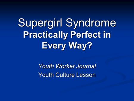 Supergirl Syndrome Practically Perfect in Every Way? Youth Worker Journal Youth Culture Lesson.