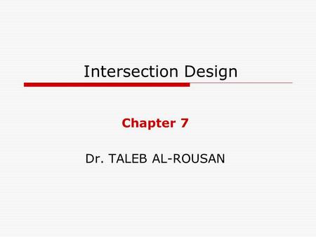 Intersection Design Chapter 7 Dr. TALEB AL-ROUSAN.