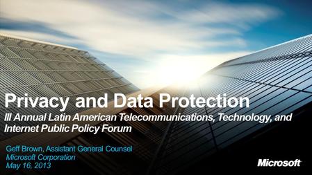 Privacy and Data Protection III Annual Latin American Telecommunications, Technology, and Internet Public Policy Forum Geff Brown, Assistant General Counsel.