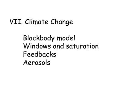 VII. Climate Change Blackbody model Windows and saturation Feedbacks Aerosols.