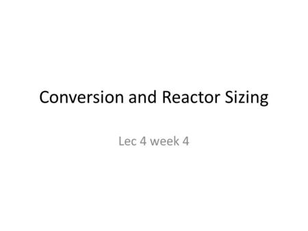 Conversion and Reactor Sizing Lec 4 week 4. Definition of Conversion for the following reaction The reaction can be arranged as follows: how far the above.