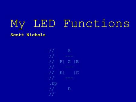 // A // --- // F| G |B // --- // E| |C // ---.Dp // D // My LED Functions Scott Nichols.