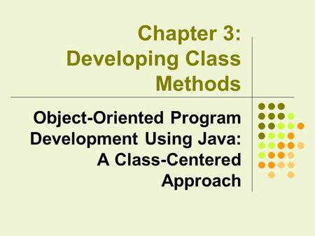 Chapter 3: Developing Class Methods Object-Oriented Program Development Using Java: A Class-Centered Approach.