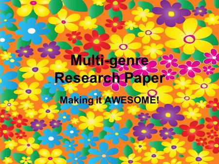 Multi-genre Research Paper Making it AWESOME!. Trade papers with someone… Read through the entire paper without making any marks. Just read and enjoy!