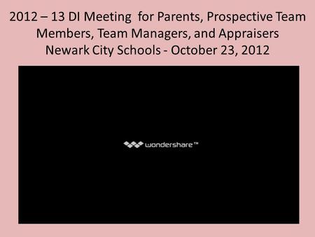 2012 – 13 DI Meeting for Parents, Prospective Team Members, Team Managers, and Appraisers Newark City Schools - October 23, 2012.