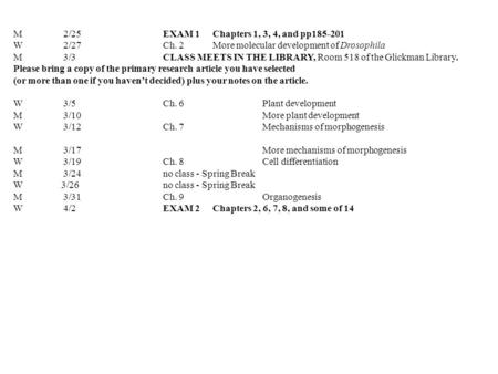 M2/25EXAM 1Chapters 1, 3, 4, and pp185-201 W2/27Ch. 2More molecular development of Drosophila M3/3CLASS MEETS IN THE LIBRARY, Room 518 of the Glickman.