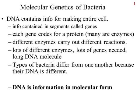 Molecular Genetics of Bacteria DNA contains info for making entire cell. –info contained in segments called genes –each gene codes for a protein (many.