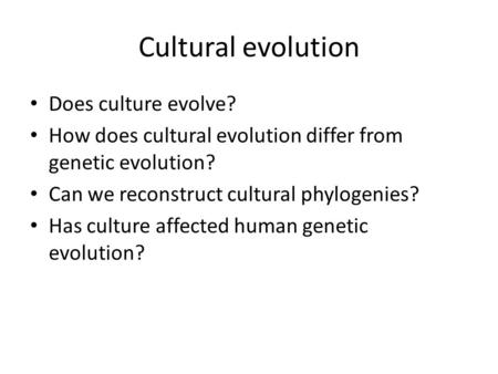 Cultural evolution Does culture evolve? How does cultural evolution differ from genetic evolution? Can we reconstruct cultural phylogenies? Has culture.