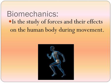 Biomechanics: Is the study of forces and their effects on the human body during movement.