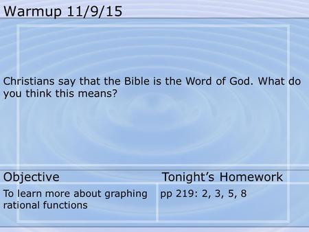 Warmup 11/9/15 Christians say that the Bible is the Word of God. What do you think this means? To learn more about graphing rational functions pp 219: