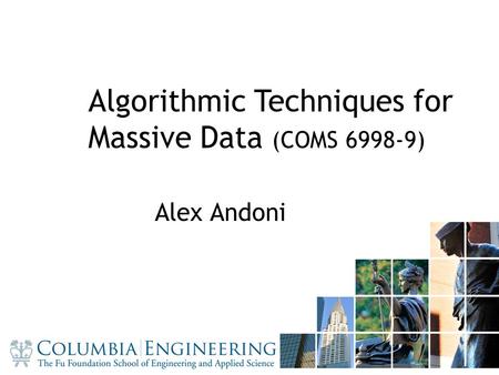 11 Algorithmic Techniques for Massive Data (COMS 6998-9) Alex Andoni.