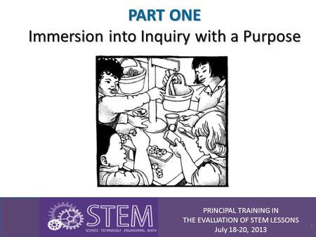 PRINCIPAL TRAINING IN THE EVALUATION OF STEM LESSONS July 18-20, 2013 PART ONE Immersion into Inquiry with a Purpose 1.