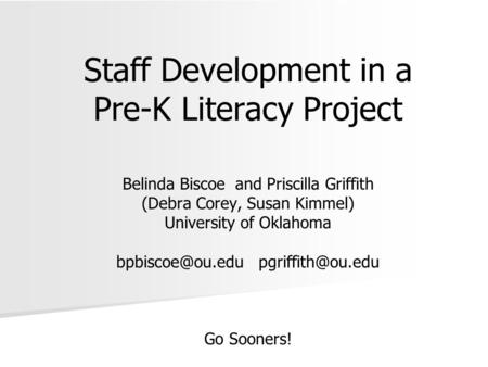 Staff Development in a Pre-K Literacy Project Belinda Biscoe and Priscilla Griffith (Debra Corey, Susan Kimmel) University of Oklahoma